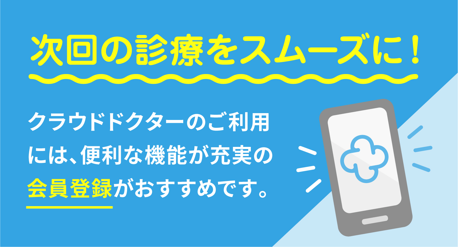 次回の診療をスムーズに！クラウドドクターご利用には、便利な機能が充実の会員登録がおすすめです。